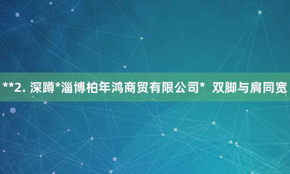 **2. 深蹲*淄博柏年鸿商贸有限公司*  双脚与肩同宽